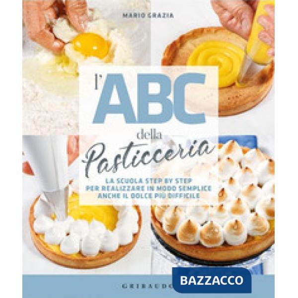 ABC della pasticceria. La scuola step by step per realizzare in modo semplice anche il dolce più difficile (L')