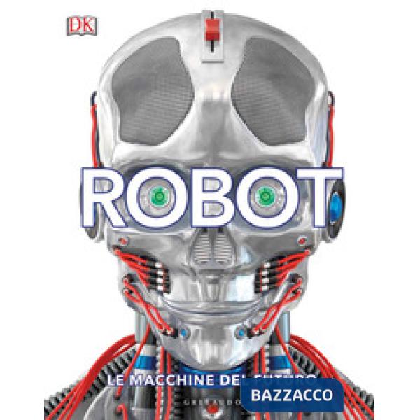 Robot. Le macchine del futuro. Ediz. a colori