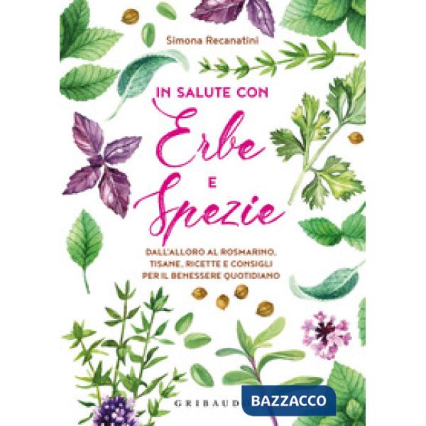 In salute con erbe e spezie. Dall'alloro al rosmarino, tisane, ricette e consigli per il benessere quotidiano