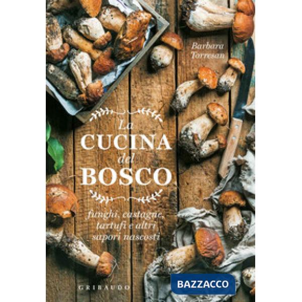Cucina del bosco. Funghi, castagne, tartufi e altri sapori nascosti (La)