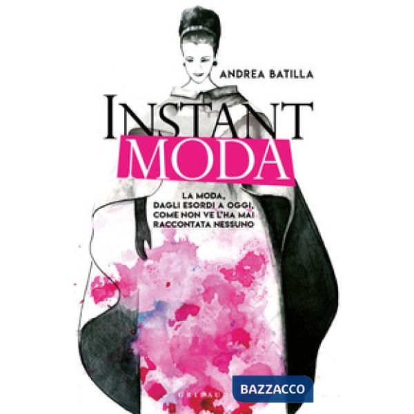 Instant moda. La moda, dagli esordi a oggi, come non ve l'ha mai raccontata nessuno