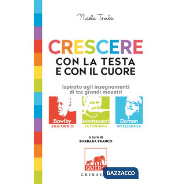 Crescere con la testa e con il cuore. Ispirato agli insegnamenti di tre grandi maestri: Bowlby, Montessori, Doman