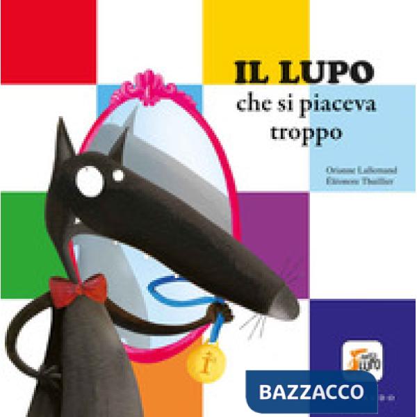 Lupo che si piaceva troppo. Amico lupo. Ediz. a colori (Il)