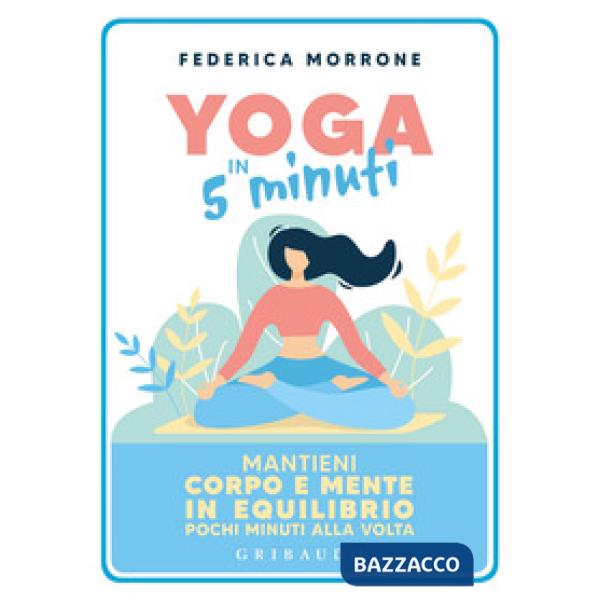 Yoga in 5 minuti. Mantieni corpo e mente in equilibrio pochi minuti alla volta