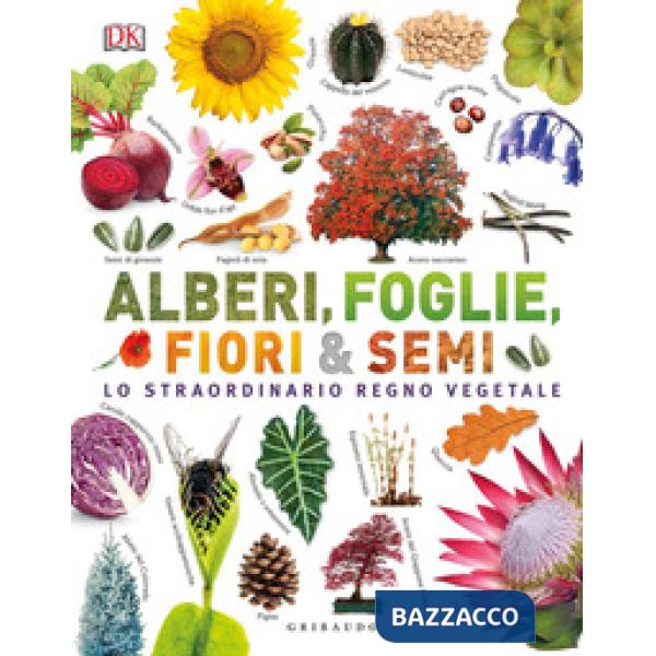 Alberi, foglie, fiori & semi. Lo straordinario regno vegetale. Ediz. a colori
