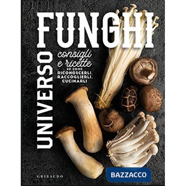 Universo funghi. Consigli e ricette su come riconoscerli, raccoglierli, cucinarli