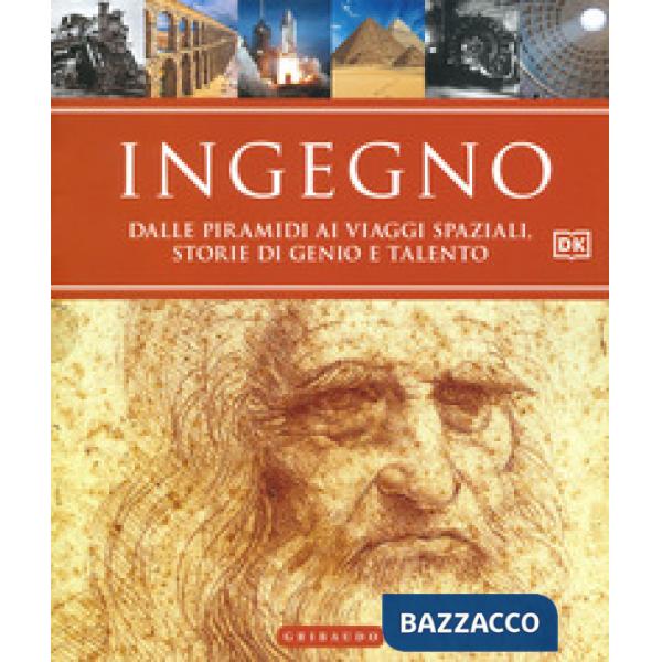Ingegno. Dalle piramidi ai viaggi spaziali, storie di genio e talento. Ediz. a colori