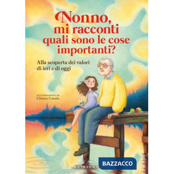 Nonno, mi racconti quali sono le cose importanti? Alla scoperta dei valori di ieri e di oggi. Ediz. a colori