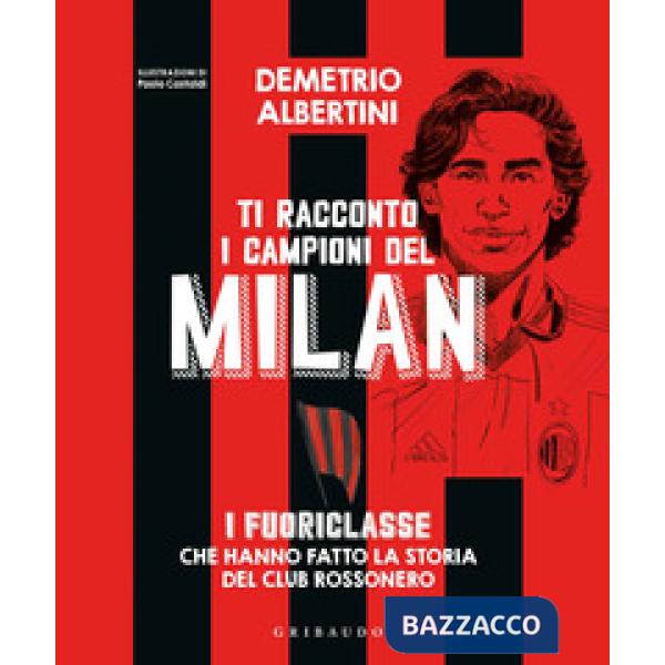 Ti racconto i campioni del Milan. I fuoriclasse che hanno fatto la storia del club rossonero. Ediz. a colori