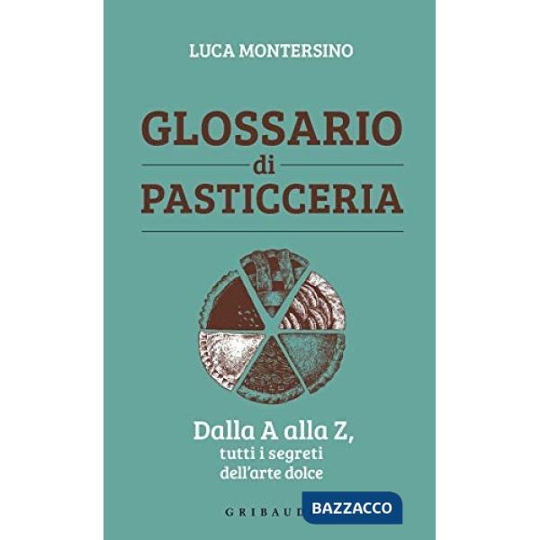 Glossario di pasticceria. Dalla A alla Z, tutti i segreti dell'arte dolce