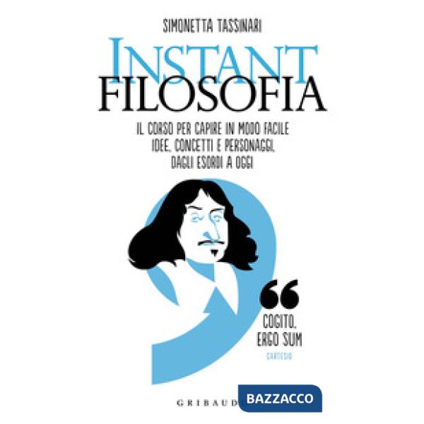 Instant filosofia. Il corso per capire in modo facile idee, concetti e personaggi dagli esordi a oggi