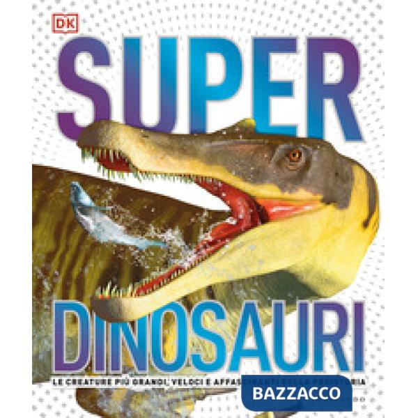 Superdinosauri. Le creature più grandi, veloci e affascinanti della preistoria! Ediz. a colori