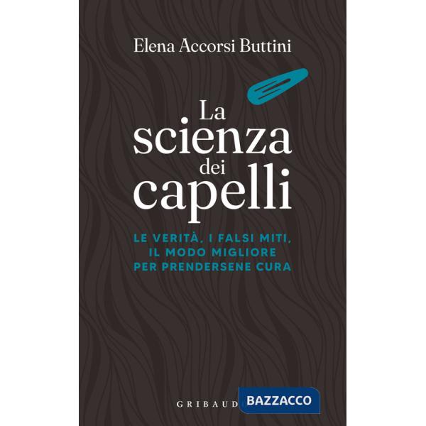 Scienza dei capelli. Le verità, i falsi miti, il modo migliore per prendersene cura (La)