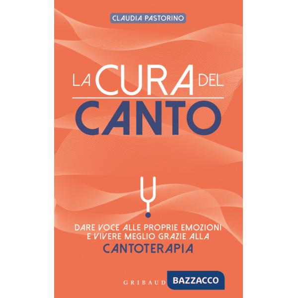 Cura del canto. Dare voce alle proprie emozioni e vivere meglio grazie alla cantoterapia (La)