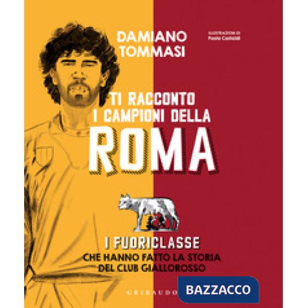 Ti racconto i campioni della Roma. I fuoriclasse che hanno fatto la storia del club giallorosso