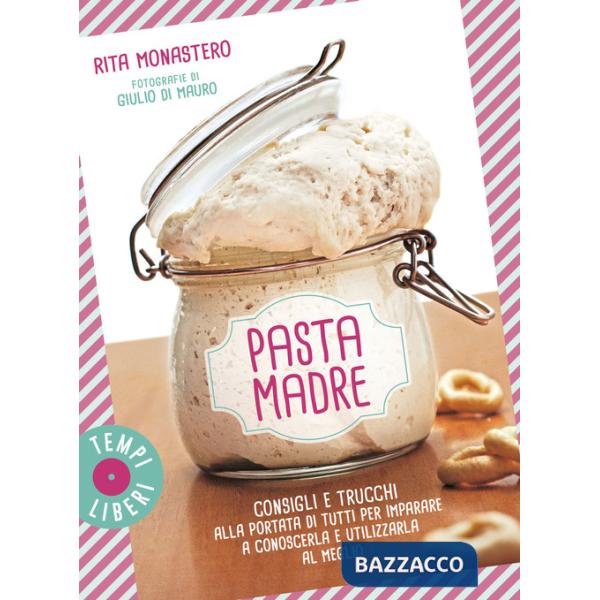 Pasta madre. Consigli e trucchi alla portata di tutti per imparare a conoscerla e utilizzarla al meglio. Ediz. a colori