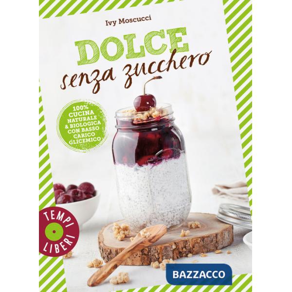 Dolce senza zucchero. 100% cucina naturale & biologica con basso carico glicemico. Ediz. a colori