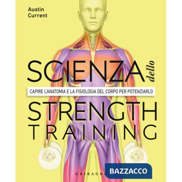 Scienza dello strenght training. Capire l'anatomia e la fisiologia del corpo per potenziarlo (La)