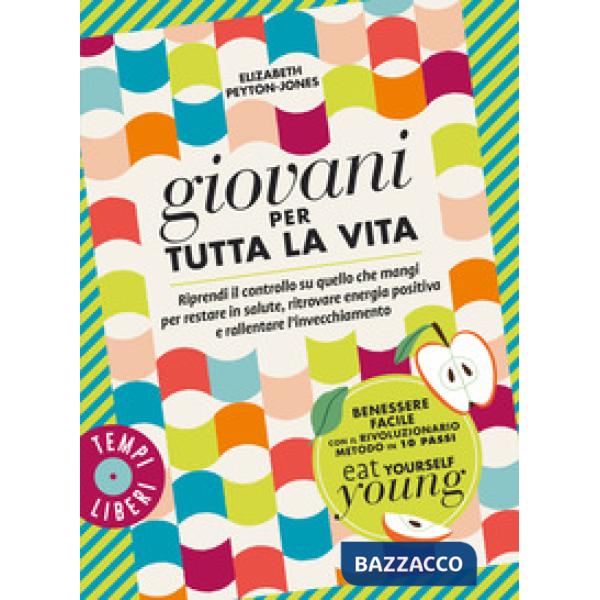 Giovani per tutta la vita. Riprendi il controllo su quello che mangi per restare in salute, ritrovare energia positiva e rallent