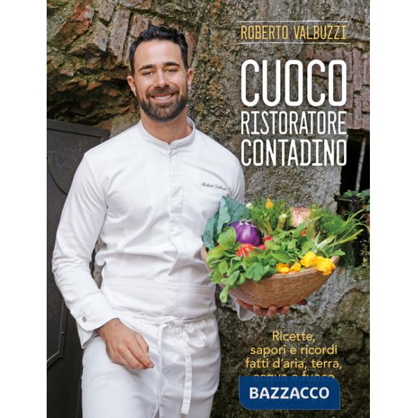 Cuoco, ristoratore, contadino. Ricette, sapori e ricordi fatti d'aria, terra, acqua e fuoco. Ediz. a colori