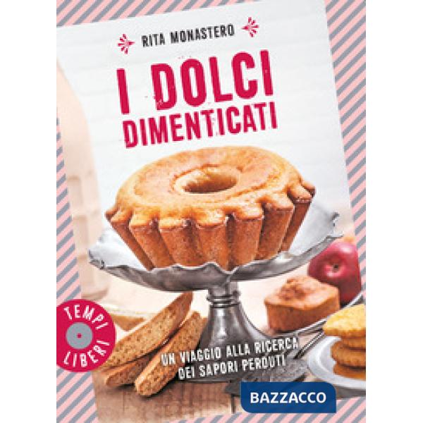 Dolci dimenticati. Un viaggio alla ricerca dei sapori perduti. Ediz. a colori (I)