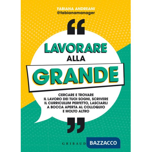 Lavorare alla grande. Cercare e trovare il lavoro dei tuoi sogni, scrivere il curriculum perfetto, lasciarli a bocca aperta al c