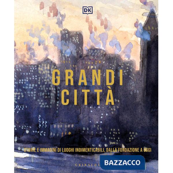 Grandi città. Storie e immagini di luoghi indimenticabili, dalla fondazione a oggi. Ediz. illustrata