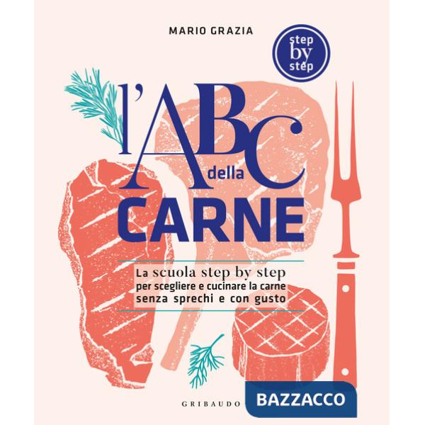 ABC della carne. La scuola step by step per scegliere e cucinare la carne senza sprechi e con gusto (L')