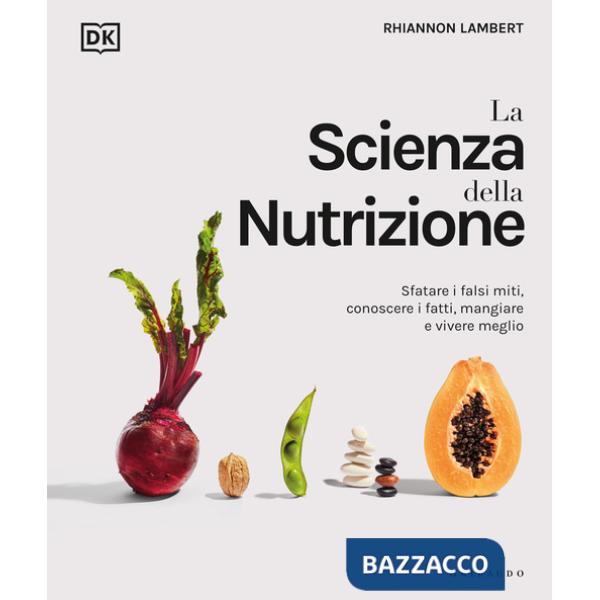 Scienza della nutrizione. Sfatare i falsi miti, conoscere i fatti, mangiare e vivere meglio (La)