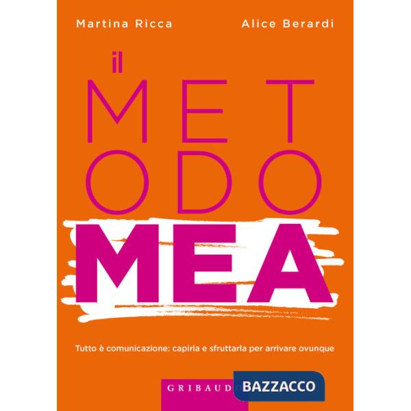 Metodo MEA. Tutto è comunicazione: capirla e sfruttarla per arrivare ovunque