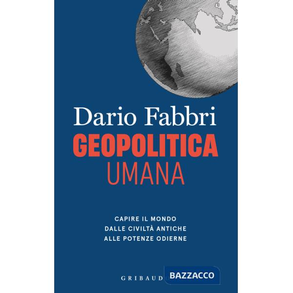Geopolitica umana. Capire il mondo dalle civiltà antiche alle potenze odierne