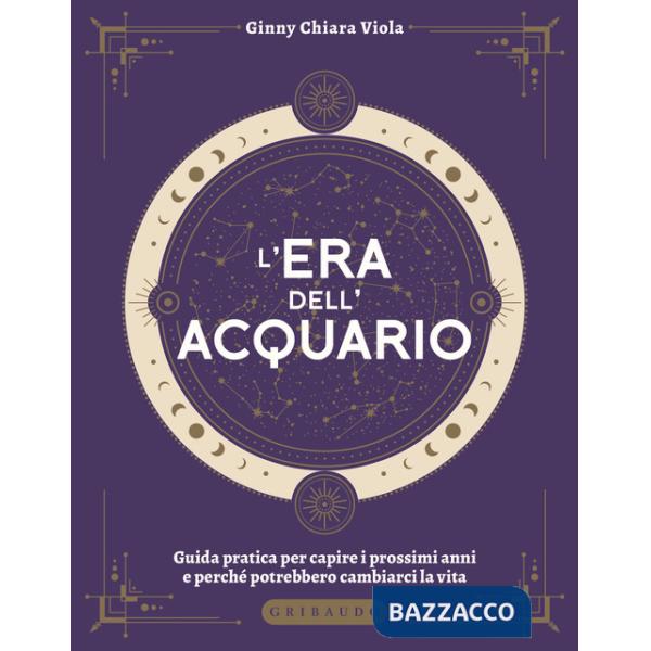 Era dell'Acquario. Guida pratica per capire i prossimi anni e perché potrebbero cambiarci la vita (L')