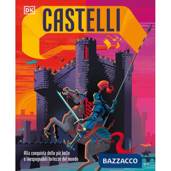 Castelli. Alla conquista delle più belle e inespugnabili fortezze del mondo