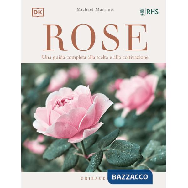 Rose. Una guida completa alla scelta e alla coltivazione. Ediz. a colori
