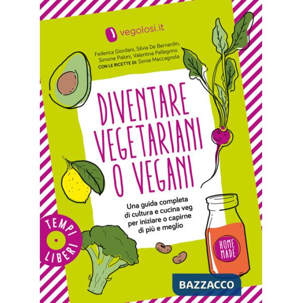 Diventare vegetariani o vegani. Una guida completa di cultura e cucina veg per iniziare o capirne di più e meglio