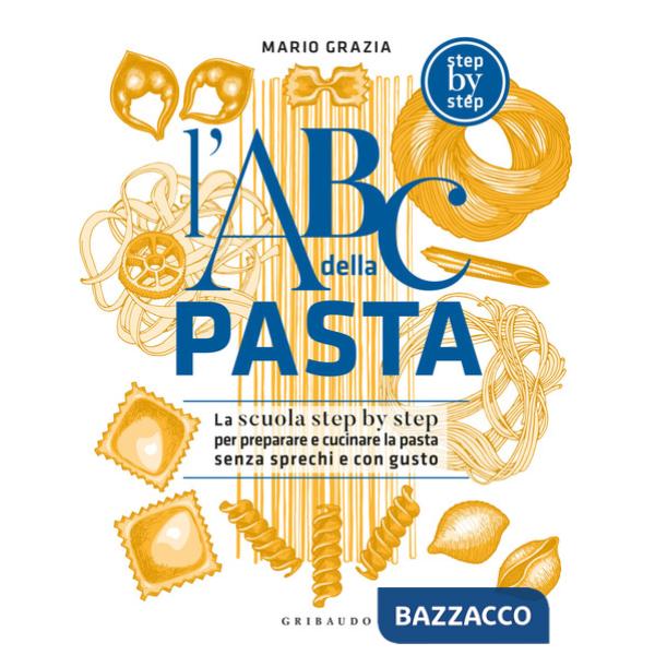 ABC della pasta. La scuola step by step per preparare e cucinare la pasta senza sprechi e con gusto (L')