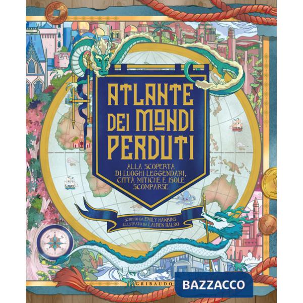 Atlante dei mondi perduti. Alla scoperta di luoghi leggendari, città mitiche e isole scomparse
