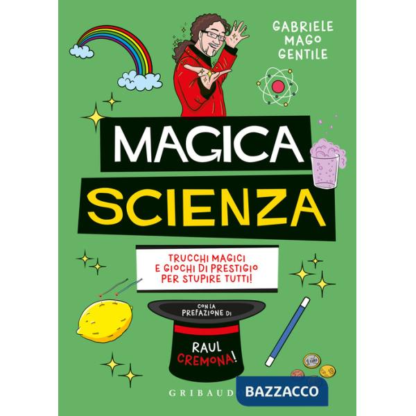 Magica scienza. Trucchi magici e giochi di prestigio per stupire tutti!