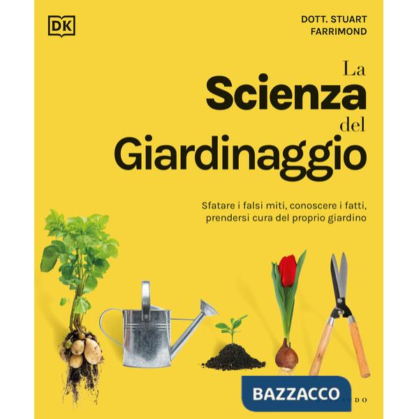 Scienza del giardinaggio. Sfatare i falsi miti, conoscere i fatti, prendersi cura del proprio giardino (La)