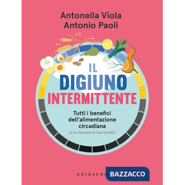 Digiuno intermittente. Tutti i benefici dell'alimentazione circadiana (e le risposte ai tuoi dubbi) (Il)