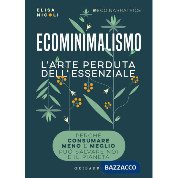 Ecominimalismo. L'arte perduta dell'essenziale. Perché consumare meno e meglio può salvare noi e il pianeta