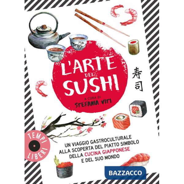 Arte del sushi. Un viaggio gastroculturale alla scoperta di un piatto simbolo della cultura giapponese e del suo mondo (L')