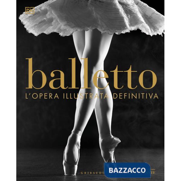 Balletto. L'opera illustrata definitiva. Nuova ediz.