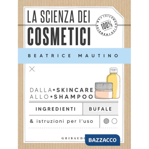 Scienza dei cosmetici. Dalla skincare allo shampoo. Ingredienti, bufale & istruzioni per l'uso (La)