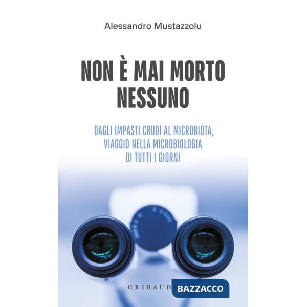 Non è mai morto nessuno. Dagli impasti crudi al microbiota, viaggio nella microbiologia di tutti i giorni