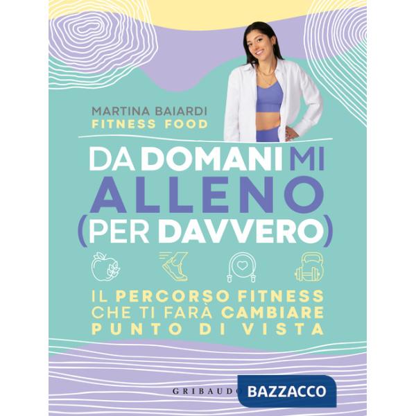 Da domani mi alleno (per davvero). Il percorso fitness che ti farà cambiare punto di vista