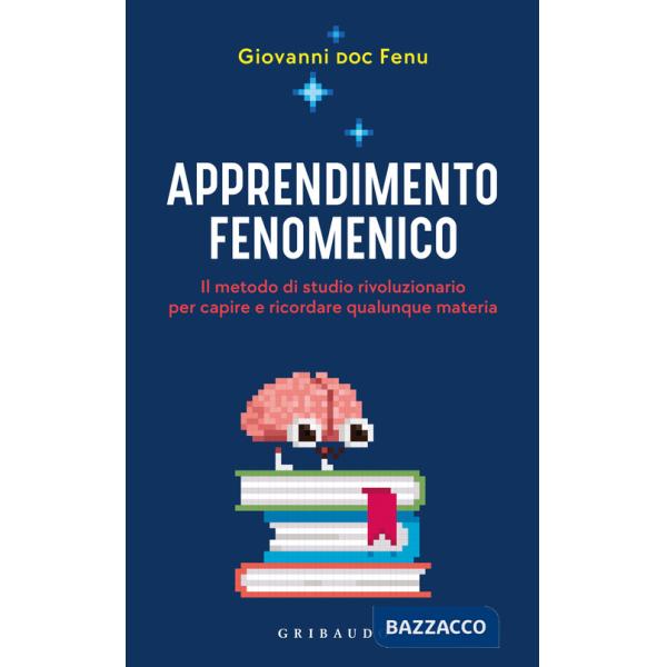 Apprendimento fenomenico. Il metodo di studio rivoluzionario per capire e ricordare qualunque materia