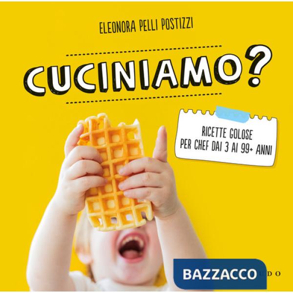 Cuciniamo? Ricette golose per chef dai 3 ai 99+ anni