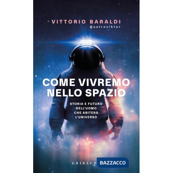 Come vivremo nello spazio. Storia e futuro dell'uomo che abiterà l'universo