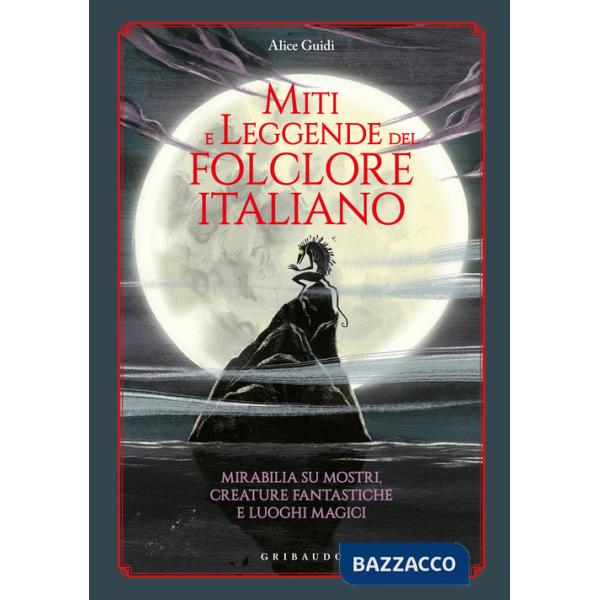 Miti e leggende del folclore italiano. Mirabilia su mostri, creature fantastiche e luoghi magici